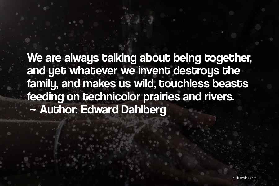 Edward Dahlberg Quotes: We Are Always Talking About Being Together, And Yet Whatever We Invent Destroys The Family, And Makes Us Wild, Touchless