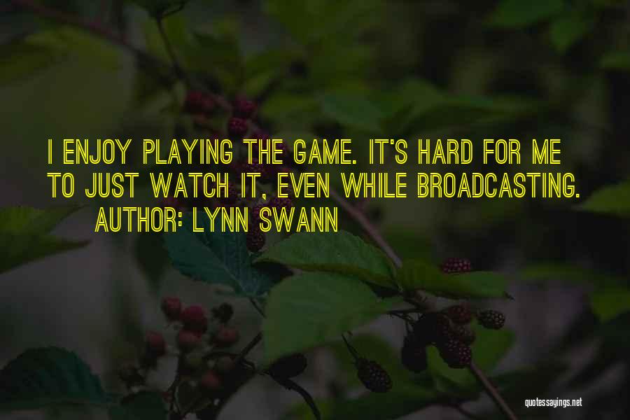 Lynn Swann Quotes: I Enjoy Playing The Game. It's Hard For Me To Just Watch It, Even While Broadcasting.