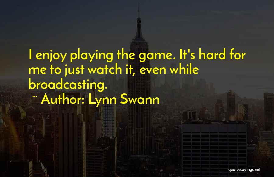 Lynn Swann Quotes: I Enjoy Playing The Game. It's Hard For Me To Just Watch It, Even While Broadcasting.