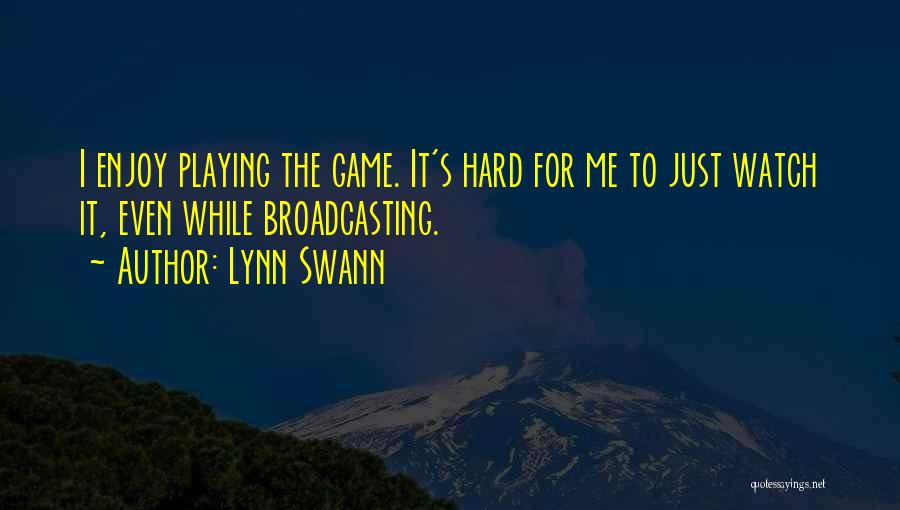 Lynn Swann Quotes: I Enjoy Playing The Game. It's Hard For Me To Just Watch It, Even While Broadcasting.