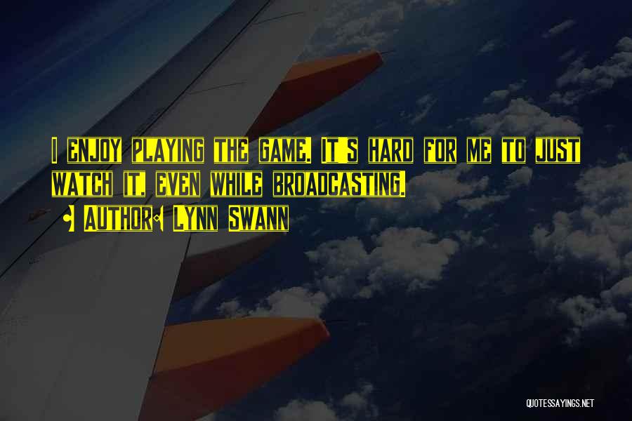 Lynn Swann Quotes: I Enjoy Playing The Game. It's Hard For Me To Just Watch It, Even While Broadcasting.