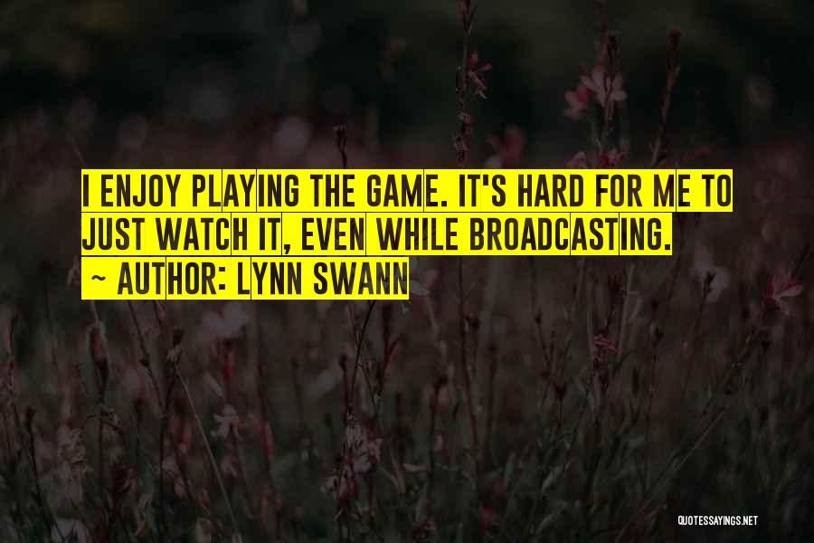 Lynn Swann Quotes: I Enjoy Playing The Game. It's Hard For Me To Just Watch It, Even While Broadcasting.