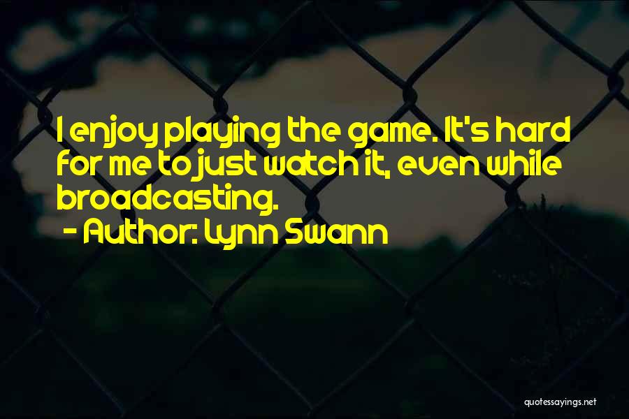 Lynn Swann Quotes: I Enjoy Playing The Game. It's Hard For Me To Just Watch It, Even While Broadcasting.