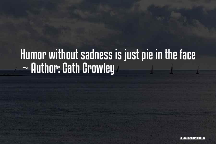 Cath Crowley Quotes: Humor Without Sadness Is Just Pie In The Face