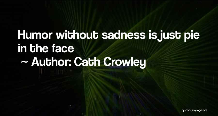 Cath Crowley Quotes: Humor Without Sadness Is Just Pie In The Face