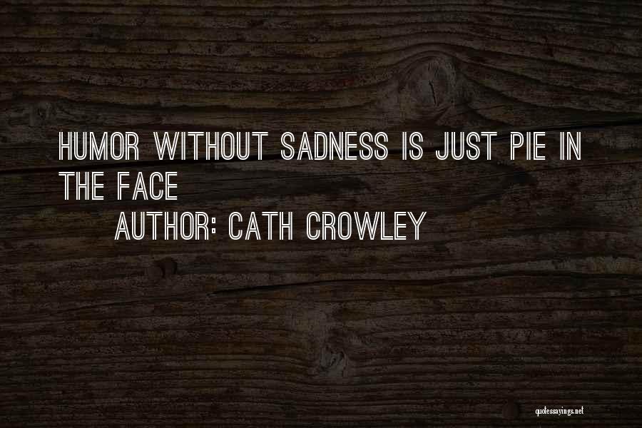 Cath Crowley Quotes: Humor Without Sadness Is Just Pie In The Face