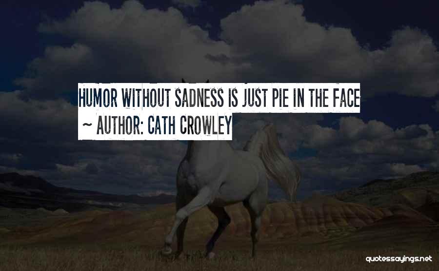 Cath Crowley Quotes: Humor Without Sadness Is Just Pie In The Face