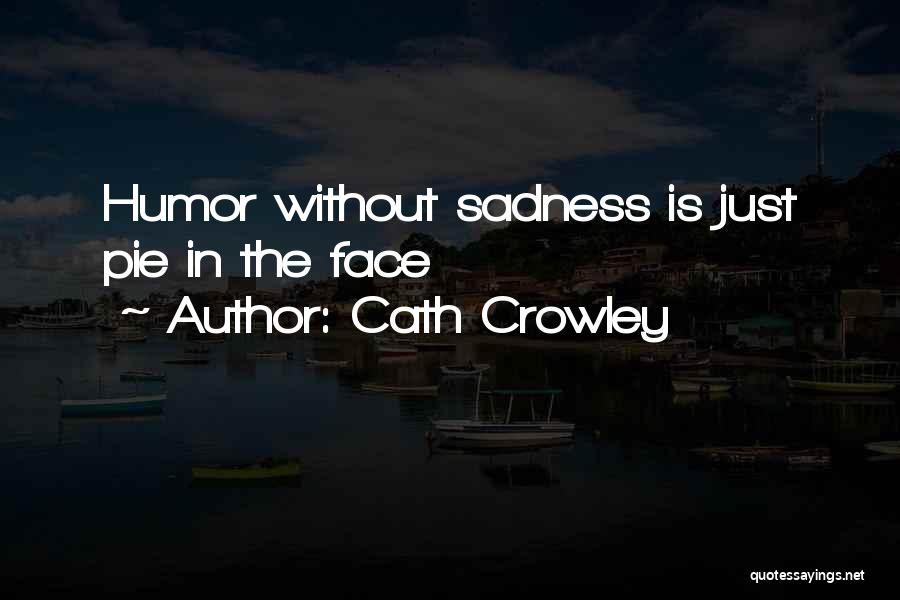 Cath Crowley Quotes: Humor Without Sadness Is Just Pie In The Face