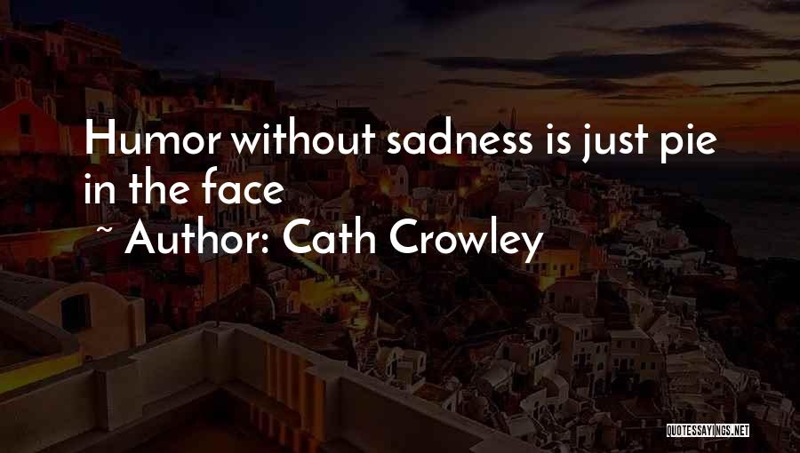 Cath Crowley Quotes: Humor Without Sadness Is Just Pie In The Face