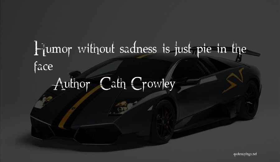 Cath Crowley Quotes: Humor Without Sadness Is Just Pie In The Face