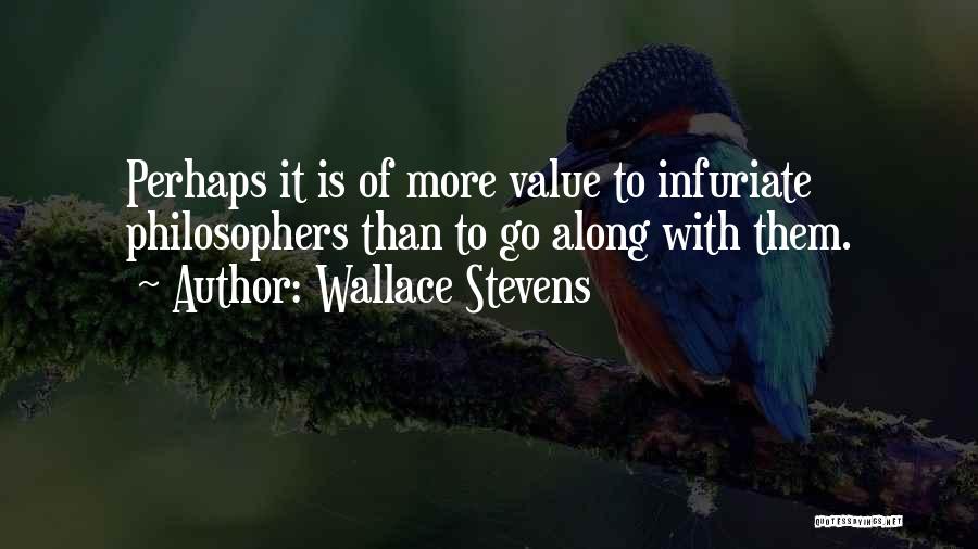 Wallace Stevens Quotes: Perhaps It Is Of More Value To Infuriate Philosophers Than To Go Along With Them.