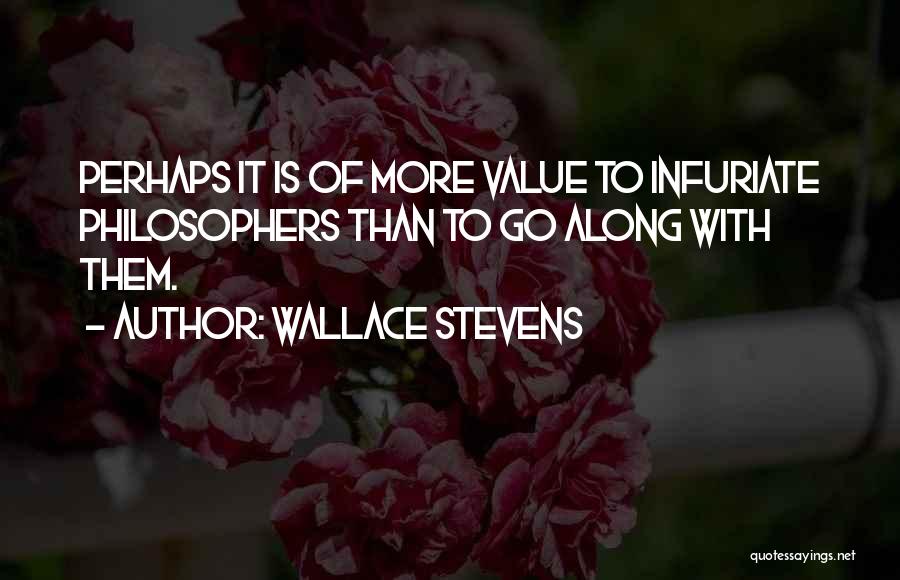 Wallace Stevens Quotes: Perhaps It Is Of More Value To Infuriate Philosophers Than To Go Along With Them.