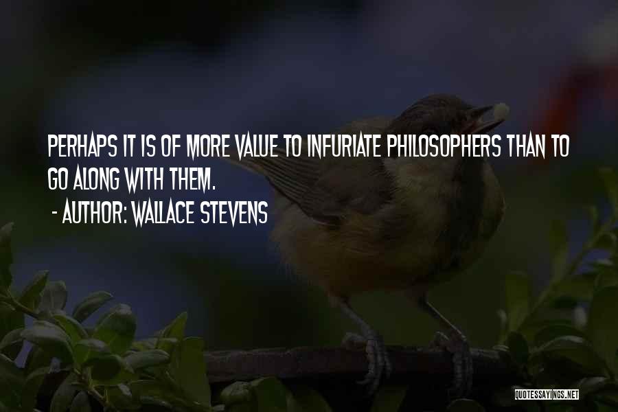 Wallace Stevens Quotes: Perhaps It Is Of More Value To Infuriate Philosophers Than To Go Along With Them.