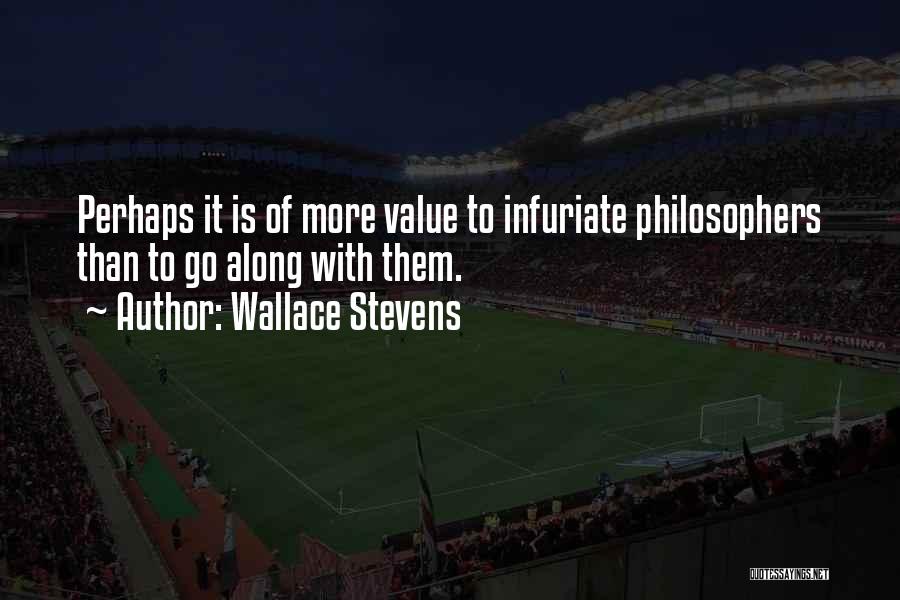 Wallace Stevens Quotes: Perhaps It Is Of More Value To Infuriate Philosophers Than To Go Along With Them.