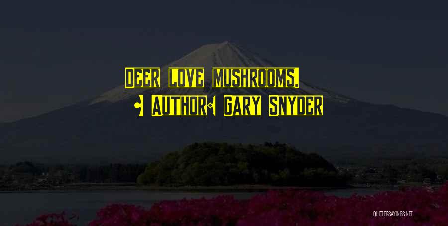 Gary Snyder Quotes: Deer Love Mushrooms.