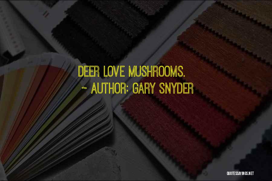 Gary Snyder Quotes: Deer Love Mushrooms.