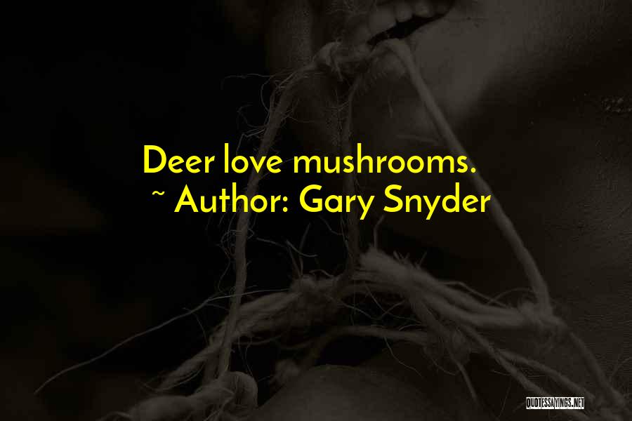 Gary Snyder Quotes: Deer Love Mushrooms.