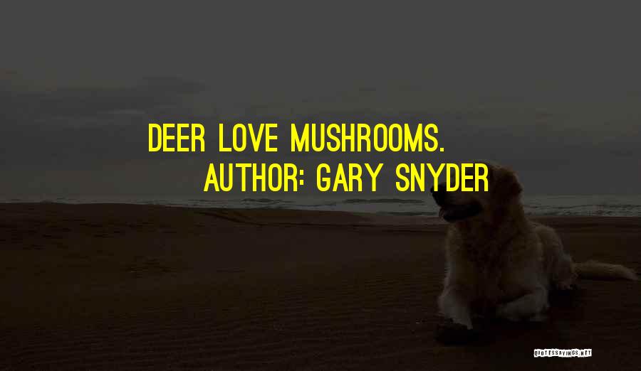 Gary Snyder Quotes: Deer Love Mushrooms.
