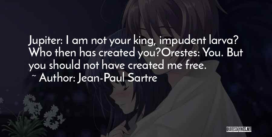 Jean-Paul Sartre Quotes: Jupiter: I Am Not Your King, Impudent Larva? Who Then Has Created You?orestes: You. But You Should Not Have Created