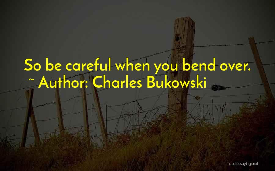 Charles Bukowski Quotes: So Be Careful When You Bend Over.