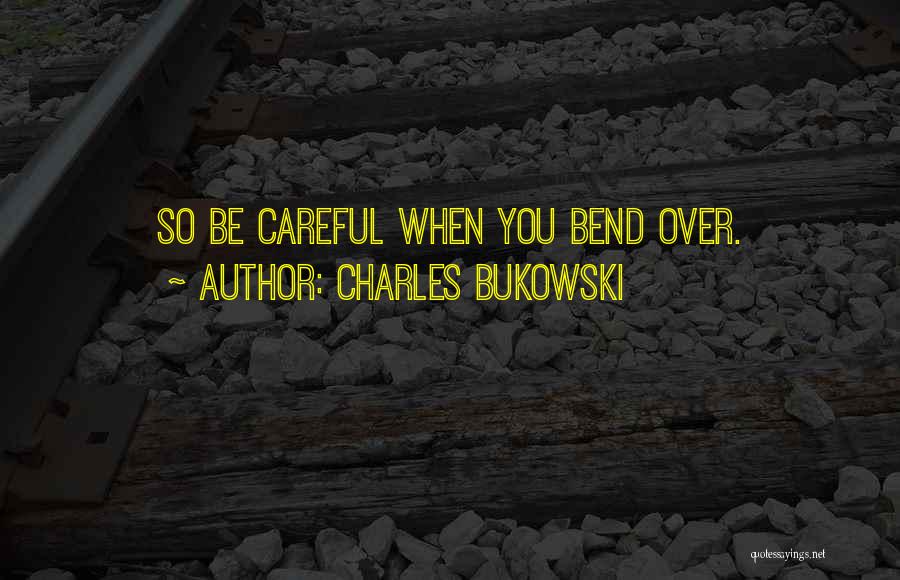 Charles Bukowski Quotes: So Be Careful When You Bend Over.