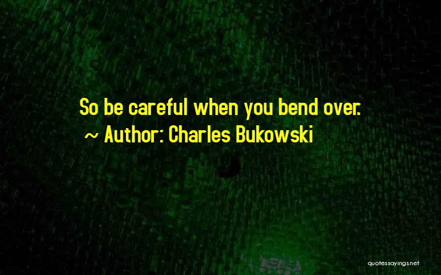 Charles Bukowski Quotes: So Be Careful When You Bend Over.