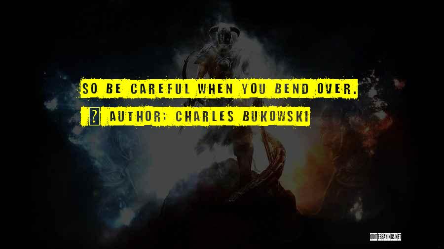 Charles Bukowski Quotes: So Be Careful When You Bend Over.