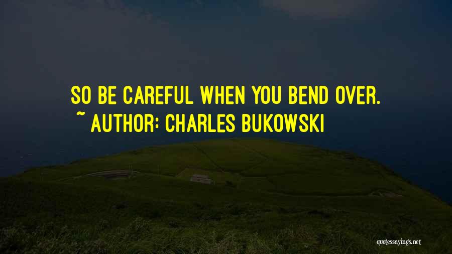 Charles Bukowski Quotes: So Be Careful When You Bend Over.