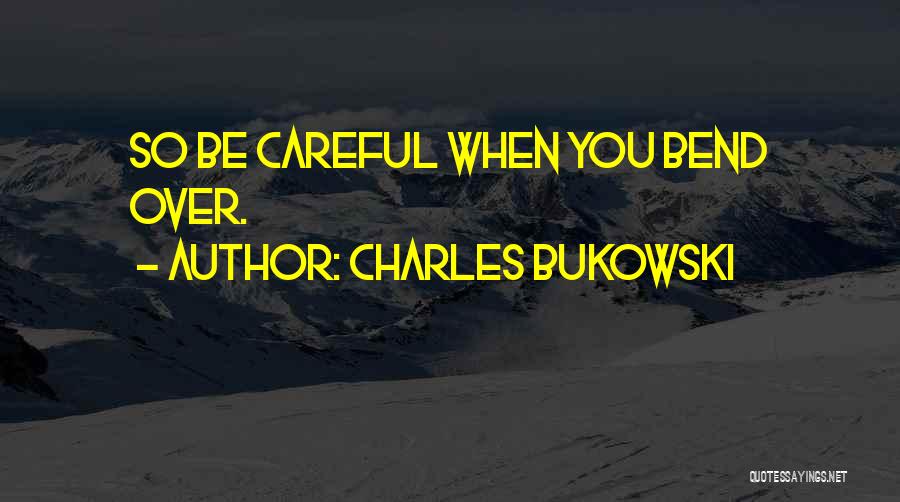 Charles Bukowski Quotes: So Be Careful When You Bend Over.