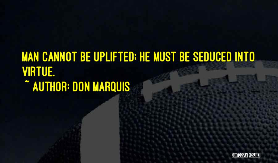 Don Marquis Quotes: Man Cannot Be Uplifted; He Must Be Seduced Into Virtue.