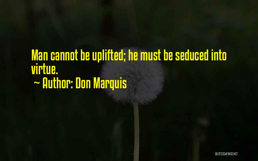 Don Marquis Quotes: Man Cannot Be Uplifted; He Must Be Seduced Into Virtue.