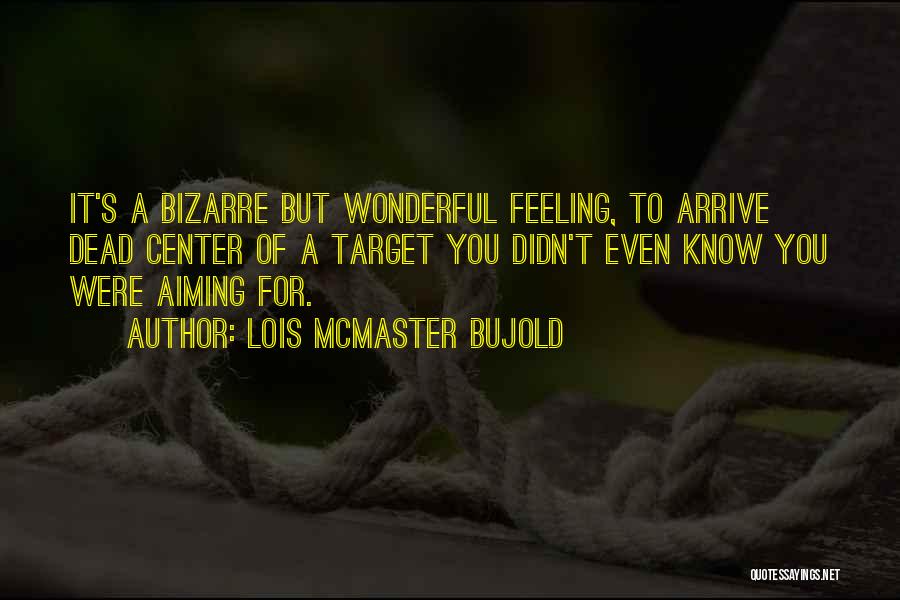 Lois McMaster Bujold Quotes: It's A Bizarre But Wonderful Feeling, To Arrive Dead Center Of A Target You Didn't Even Know You Were Aiming
