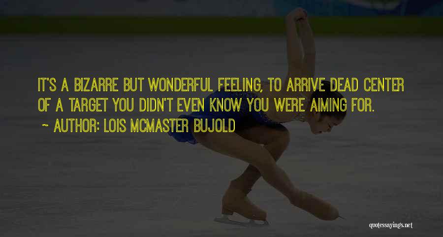 Lois McMaster Bujold Quotes: It's A Bizarre But Wonderful Feeling, To Arrive Dead Center Of A Target You Didn't Even Know You Were Aiming