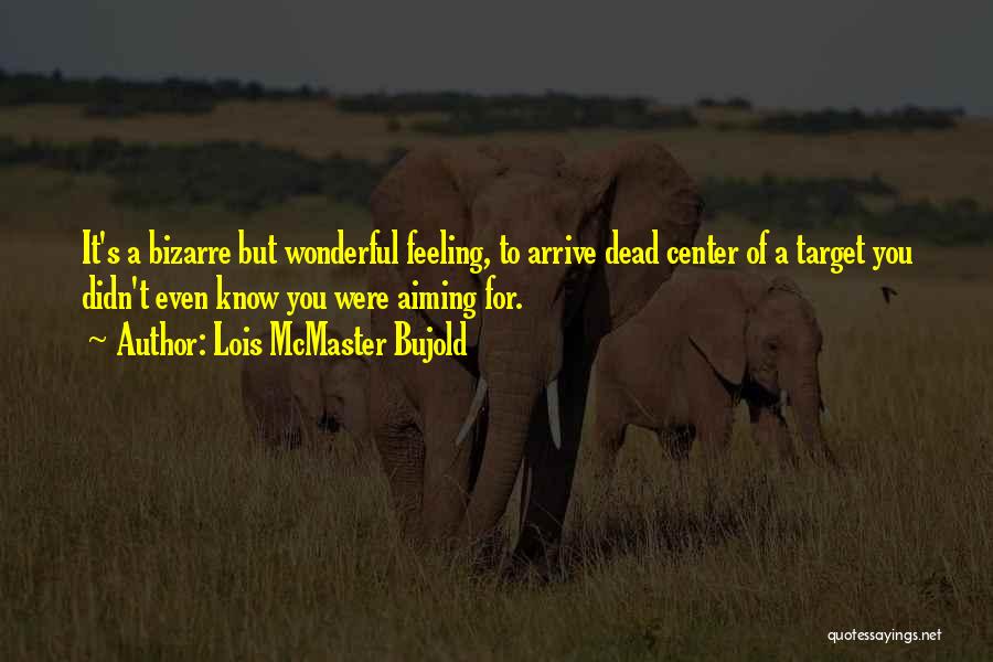 Lois McMaster Bujold Quotes: It's A Bizarre But Wonderful Feeling, To Arrive Dead Center Of A Target You Didn't Even Know You Were Aiming