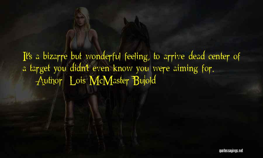 Lois McMaster Bujold Quotes: It's A Bizarre But Wonderful Feeling, To Arrive Dead Center Of A Target You Didn't Even Know You Were Aiming