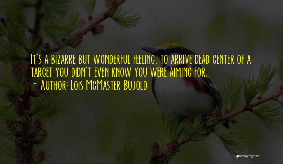Lois McMaster Bujold Quotes: It's A Bizarre But Wonderful Feeling, To Arrive Dead Center Of A Target You Didn't Even Know You Were Aiming