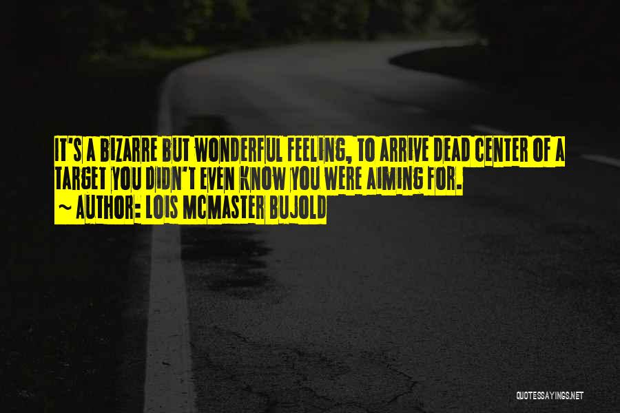 Lois McMaster Bujold Quotes: It's A Bizarre But Wonderful Feeling, To Arrive Dead Center Of A Target You Didn't Even Know You Were Aiming