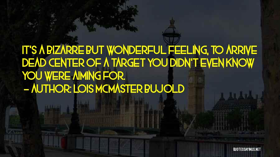 Lois McMaster Bujold Quotes: It's A Bizarre But Wonderful Feeling, To Arrive Dead Center Of A Target You Didn't Even Know You Were Aiming