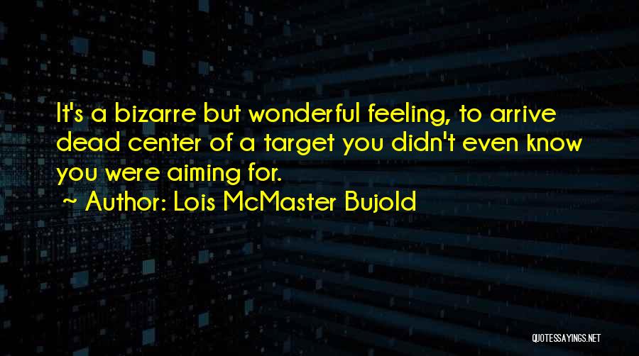 Lois McMaster Bujold Quotes: It's A Bizarre But Wonderful Feeling, To Arrive Dead Center Of A Target You Didn't Even Know You Were Aiming