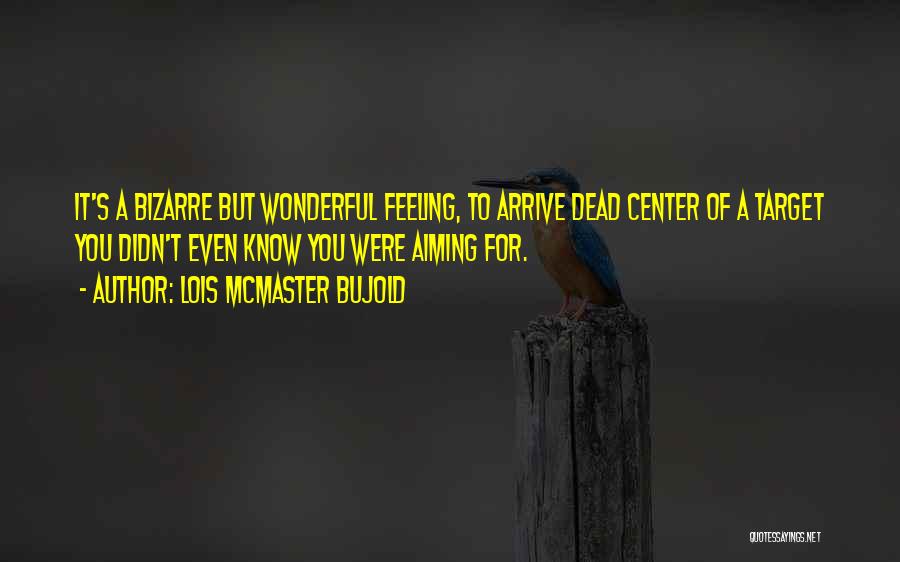 Lois McMaster Bujold Quotes: It's A Bizarre But Wonderful Feeling, To Arrive Dead Center Of A Target You Didn't Even Know You Were Aiming