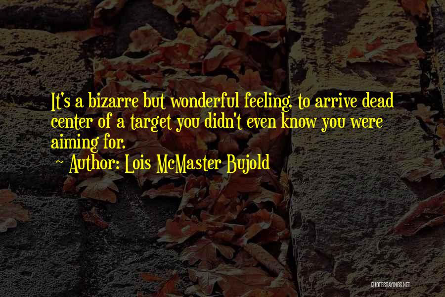 Lois McMaster Bujold Quotes: It's A Bizarre But Wonderful Feeling, To Arrive Dead Center Of A Target You Didn't Even Know You Were Aiming