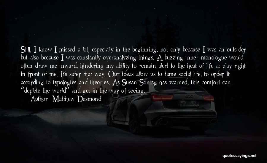 Matthew Desmond Quotes: Still, I Know I Missed A Lot, Especially In The Beginning, Not Only Because I Was An Outsider But Also