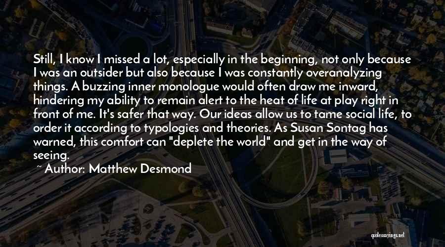 Matthew Desmond Quotes: Still, I Know I Missed A Lot, Especially In The Beginning, Not Only Because I Was An Outsider But Also