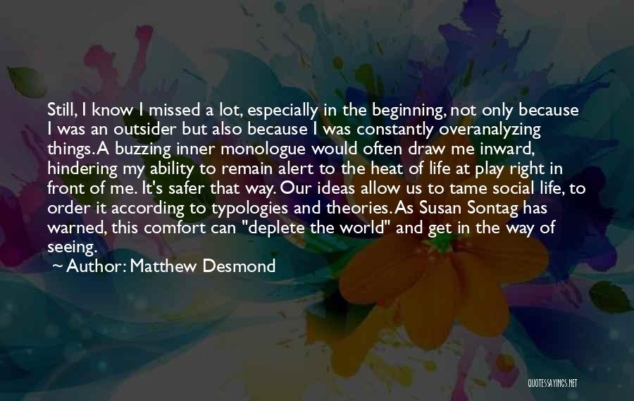 Matthew Desmond Quotes: Still, I Know I Missed A Lot, Especially In The Beginning, Not Only Because I Was An Outsider But Also