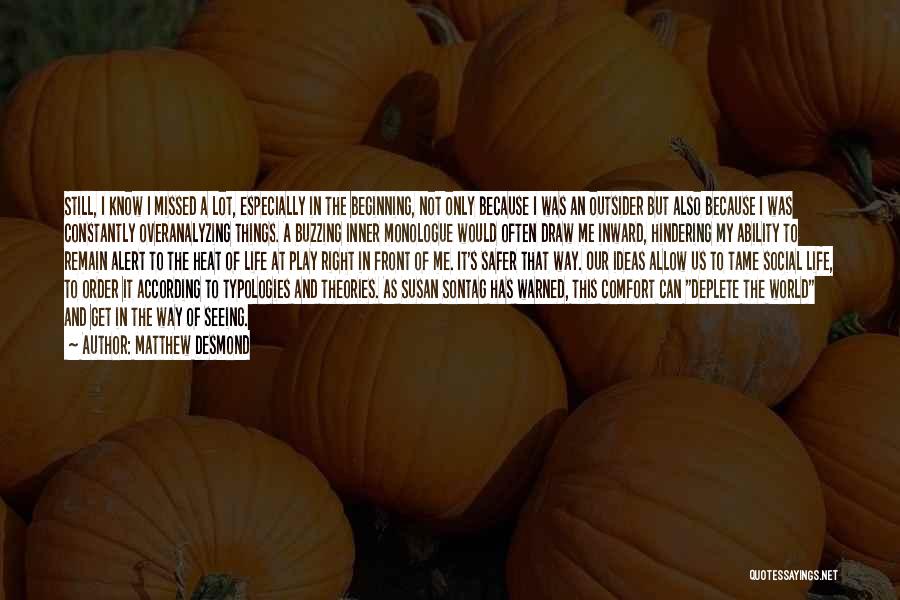 Matthew Desmond Quotes: Still, I Know I Missed A Lot, Especially In The Beginning, Not Only Because I Was An Outsider But Also