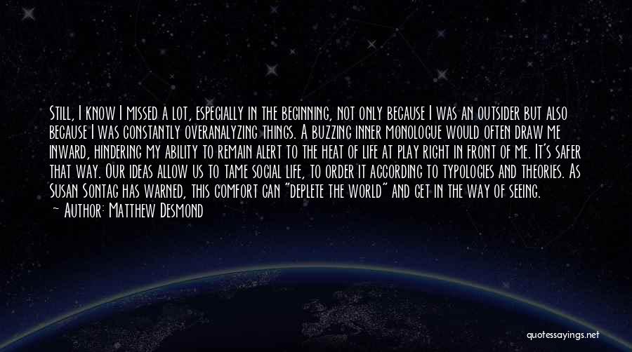 Matthew Desmond Quotes: Still, I Know I Missed A Lot, Especially In The Beginning, Not Only Because I Was An Outsider But Also