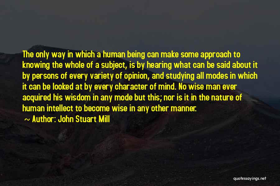 John Stuart Mill Quotes: The Only Way In Which A Human Being Can Make Some Approach To Knowing The Whole Of A Subject, Is