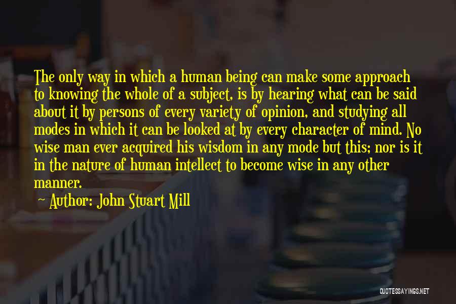 John Stuart Mill Quotes: The Only Way In Which A Human Being Can Make Some Approach To Knowing The Whole Of A Subject, Is