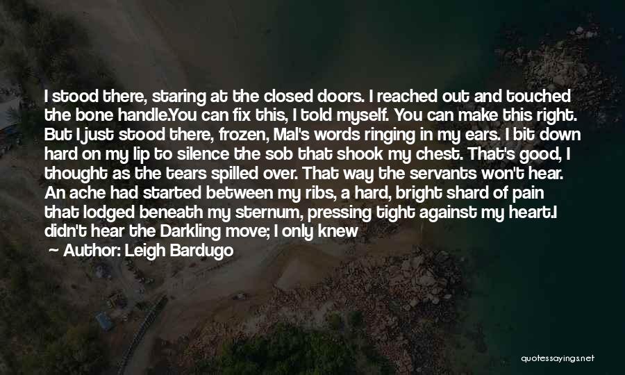 Leigh Bardugo Quotes: I Stood There, Staring At The Closed Doors. I Reached Out And Touched The Bone Handle.you Can Fix This, I