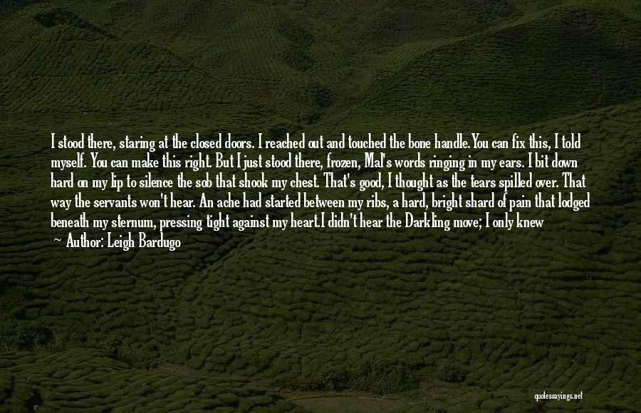 Leigh Bardugo Quotes: I Stood There, Staring At The Closed Doors. I Reached Out And Touched The Bone Handle.you Can Fix This, I